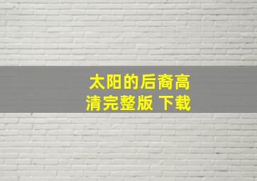 太阳的后裔高清完整版 下载